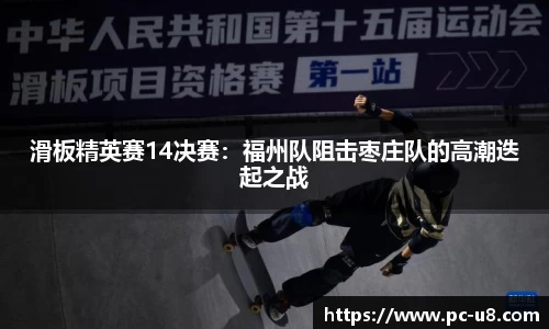 滑板精英赛14决赛：福州队阻击枣庄队的高潮迭起之战
